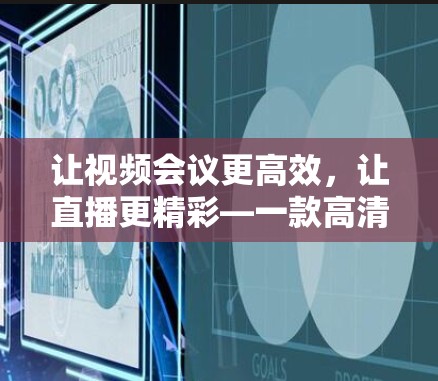 让视频会议更高效,让直播更精彩—一款高清VPN工具