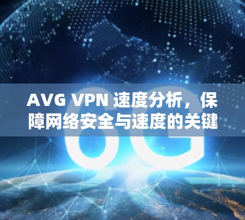 AVG VPN 速度分析，保障网络安全与速度的关键