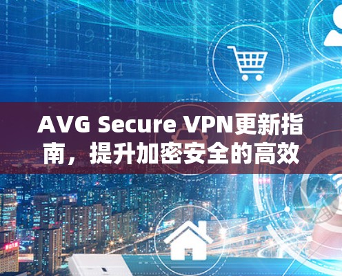 AVG Secure VPN更新指南,提升加密安全的高效方法