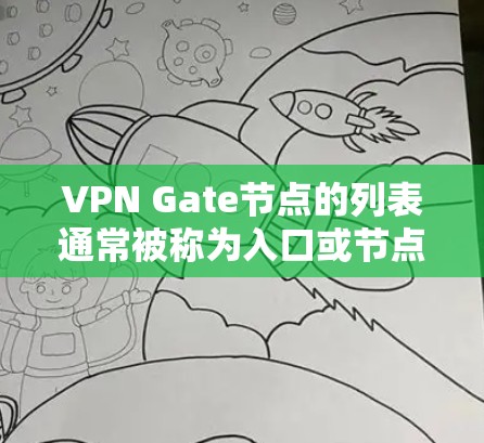 VPN Gate节点的列表通常被称为入口或节点,具体列表取决于VPN服务的平台、设备型号或IP地址。以下是一些常见的VPN入口和对应的 Gate 节点列表,这些列表可能基于不同的VPN服务和设备