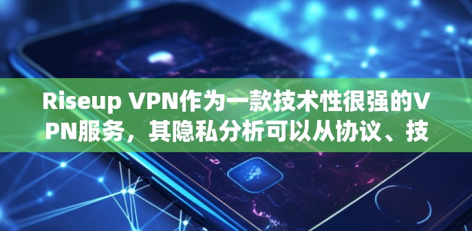 Riseup VPN作为一款技术性很强的VPN服务,其隐私分析可以从协议、技术、用户管理、技术措施等多个方面进行分析。以下是对Riseup VPN隐私分析的详细总结