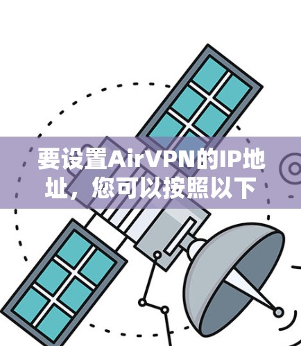 要设置AirVPN的IP地址,您可以按照以下步骤操作