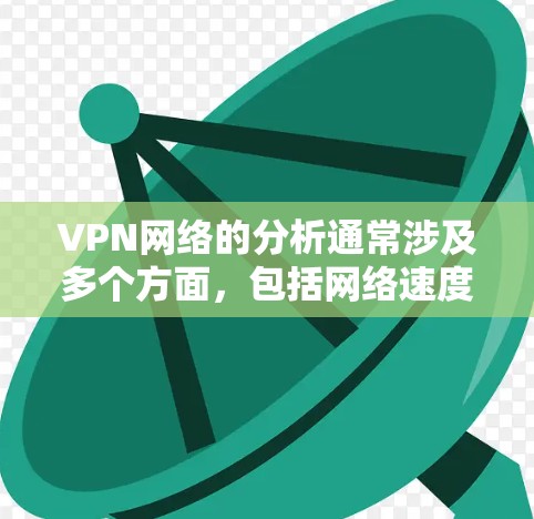 VPN网络的分析通常涉及多个方面，包括网络速度、加密方式、防火墙设置、配置和设置、延迟和稳定性、安全性和可信度、安全措施、隐私保护等。以下是一些关键点，供你参考