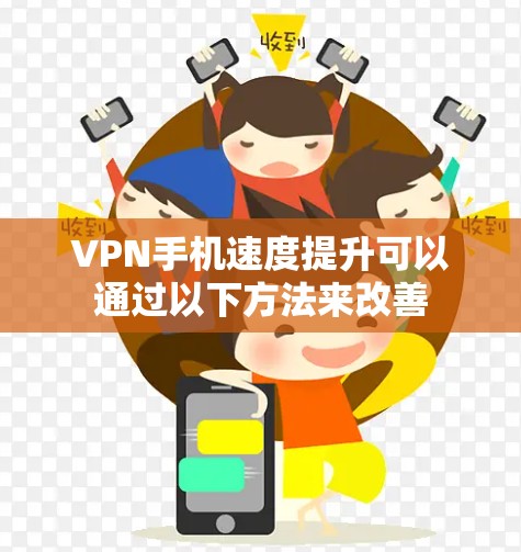 VPN手机速度提升可以通过以下方法来改善