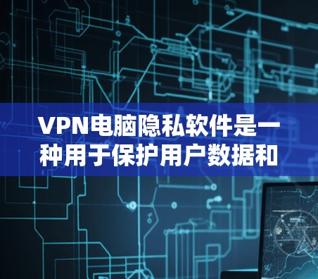 VPN电脑隐私软件是一种用于保护用户数据和隐私的软件,主要通过加密技术和访问控制来实现。以下是其核心概念和功能