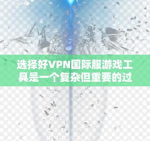 选择好VPN国际服游戏工具是一个复杂但重要的过程,需要综合考虑多个因素。以下是一个详细的指南,帮助你选择合适的VPN国际服游戏工具