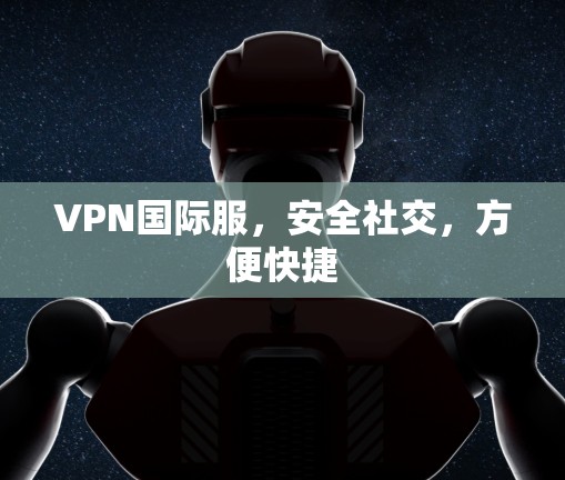 VPN国际服,安全社交,方便快捷
