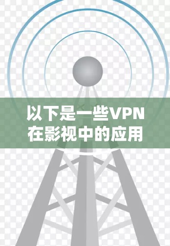 以下是一些VPN在影视中的应用和使用方法