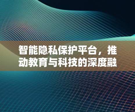 智能隐私保护平台，推动教育与科技的深度融合