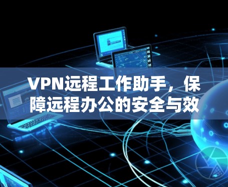 VPN远程工作助手，保障远程办公的安全与效率