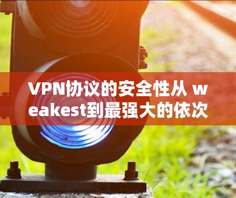 VPN协议的安全性从 weakest到最强大的依次为