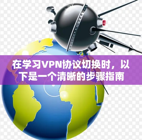 在学习VPN协议切换时，以下是一个清晰的步骤指南