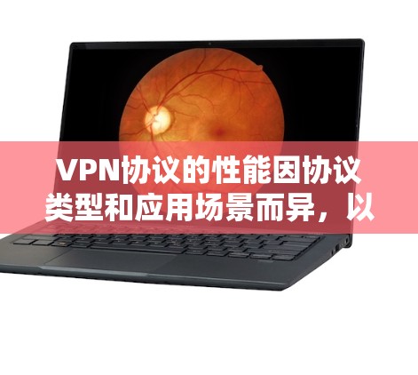 VPN协议的性能因协议类型和应用场景而异,以下是一些常见的VPN协议及其性能特点