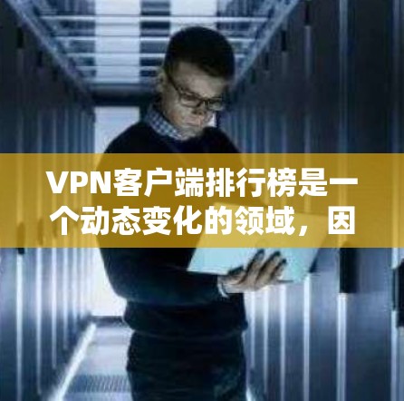 VPN客户端排行榜是一个动态变化的领域,因此我无法提供最新的排行榜。不过,我可以为你提供一些常见VPN客户端的推荐,以及它们的评价和特点,帮助你做出选择