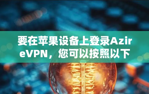 要在苹果设备上登录AzireVPN,您可以按照以下步骤操作