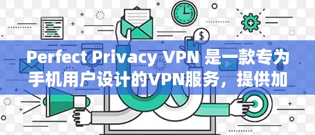 Perfect Privacy VPN 是一款专为手机用户设计的VPN服务,提供加密功能,让用户可以安全地连接到互联网。以下是设置Perfect Privacy VPN手机的步骤指南