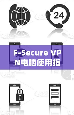 F-Secure VPN电脑使用指南与常见问题解析