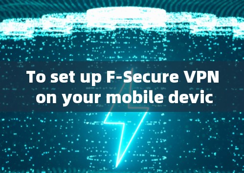 To set up F-Secure VPN on your mobile device,follow these steps: