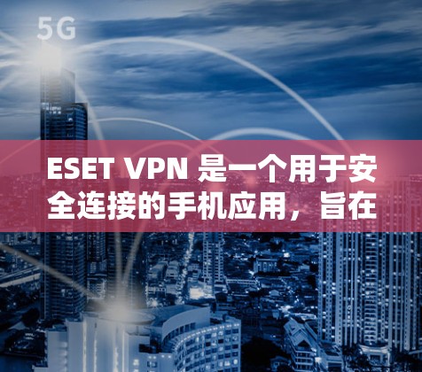 ESET VPN 是一个用于安全连接的手机应用，旨在为用户提供一个可靠和安全的VPN体验。以下是对该应用的详细总结和推荐