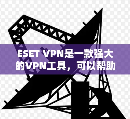 ESET VPN是一款强大的VPN工具，可以帮助用户轻松访问远程服务器，管理IP地址和防火墙设置，同时维护网络的安全。以下是使用ESET VPN连接到远程服务器的具体步骤