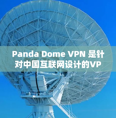 Panda Dome VPN 是针对中国互联网设计的VPN服务,旨在保护用户免受网络攻击和不良信息的侵扰。以下是其功能的详细分析