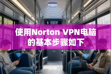 使用Norton VPN电脑的基本步骤如下