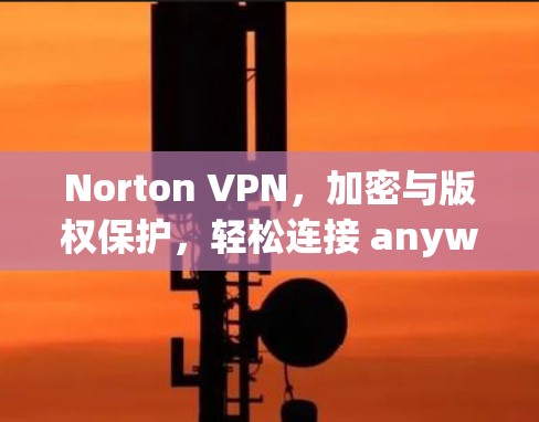 Norton VPN,加密与版权保护,轻松连接 anywhere