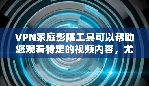 VPN家庭影院工具可以帮助您观看特定的视频内容,尤其是那些被认为可能被VPN或加密的视频。以下是一些常用的VPN家庭影院工具和方法,您可以根据自己的需求选择合适的