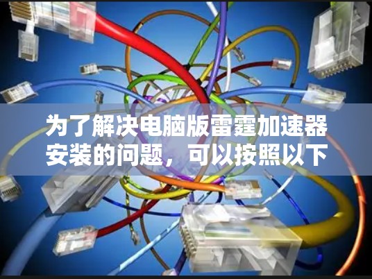 为了解决电脑版雷霆加速器安装的问题,可以按照以下步骤进行检查和处理