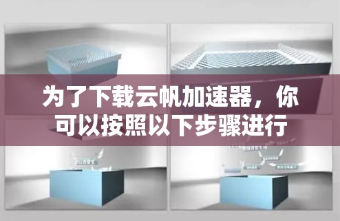 为了下载云帆加速器,你可以按照以下步骤进行