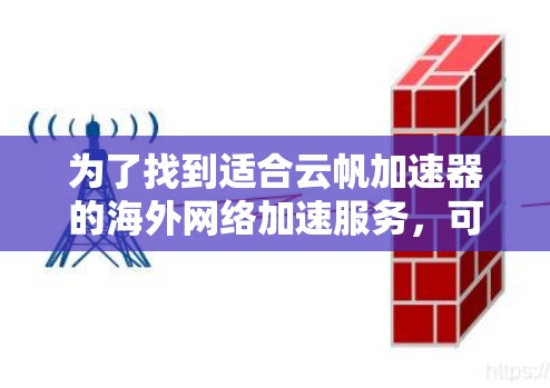 为了找到适合云帆加速器的海外网络加速服务,可以按照以下步骤进行