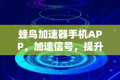 蜂鸟加速器手机APP,加速信号,提升体验,助力通信发展