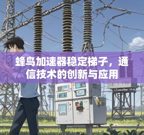 蜂鸟加速器稳定梯子，通信技术的创新与应用