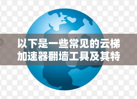 以下是一些常见的云梯加速器翻墙工具及其特点