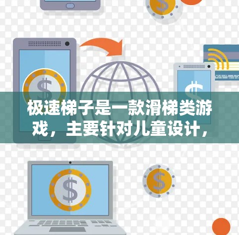 极速梯子是一款滑梯类游戏,主要针对儿童设计,适合在手机上运行。以下是关于极速梯子的详细分析和建议