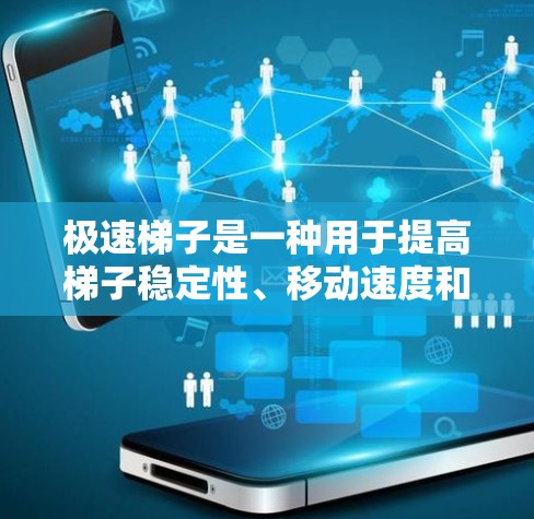 极速梯子是一种用于提高梯子稳定性、移动速度和在不同环境中的使用的工具。以下是对极速梯子的详细介绍和使用指南