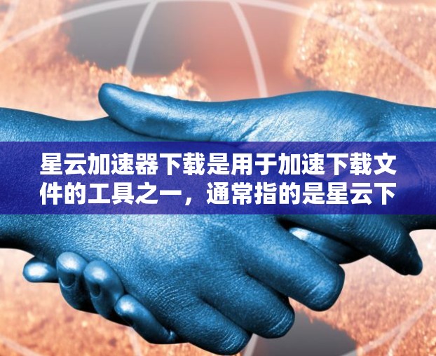 星云加速器下载是用于加速下载文件的工具之一,通常指的是星云下载服务器或者其他类似的服务。为了帮助您下载星云加速器,下面是几个常见的下载链接和使用方法