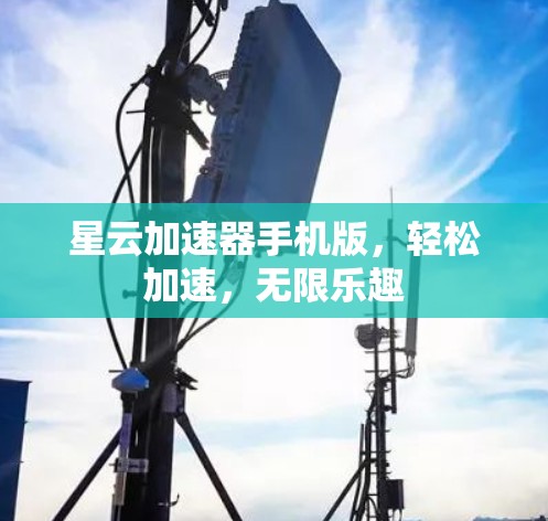 星云加速器手机版,轻松加速,无限乐趣