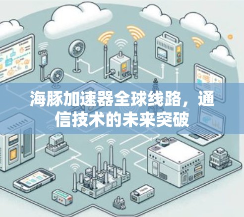 海豚加速器全球线路，通信技术的未来突破
