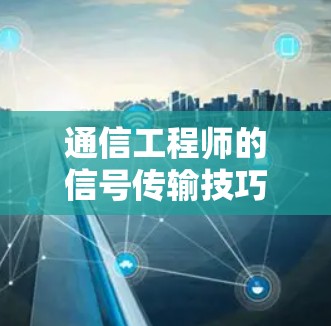 通信工程师的信号传输技巧，迅游加速器助力高效通信