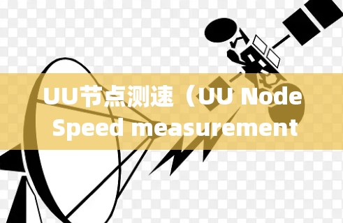 UU节点测速(UU Node Speed measurement)是一个技术术语,通常涉及网络、分布式系统或节点监控中对节点性能的测量和管理。以下是对该术语的逐步解释