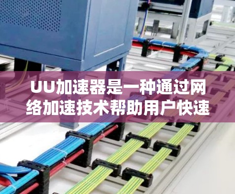 UU加速器是一种通过网络加速技术帮助用户快速下载网页、资源或应用的工具。如果你对UU加速器的体验感兴趣,以下是一些可能的问题和解决方案,以及如何评估其使用体验