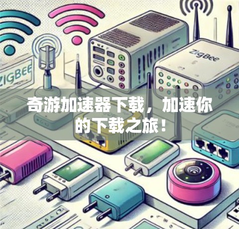 奇游加速器下载,加速你的下载之旅!