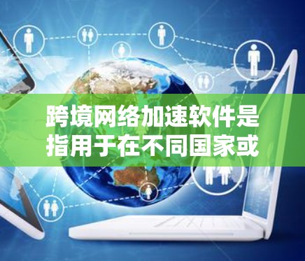 跨境网络加速软件是指用于在不同国家或地区的用户之间加速网络连接的工具。这些工具通常能够帮助用户在多个目标国家或地区流畅地使用互联网。以下是几个常见的跨境网络加速软件推荐