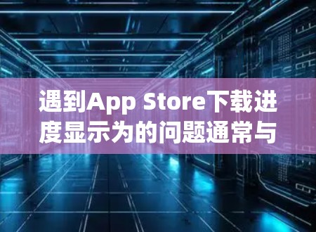 遇到App Store下载进度显示为的问题通常与下载工具或苹果的下载限制有关。以下是解决该问题的步骤