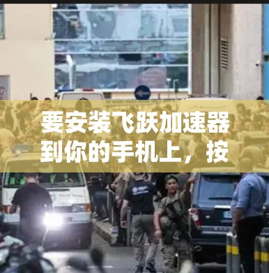 要安装飞跃加速器到你的手机上，按照以下步骤进行
