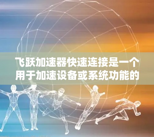 飞跃加速器快速连接是一个用于加速设备或系统功能的硬件装置，通常用于提升数据传输、网络连接、处理速度或文件传输效率。以下是对该问题的分步解释和答案