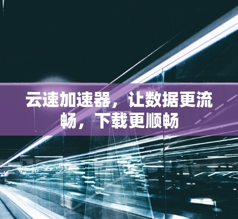 云速加速器,让数据更流畅,下载更顺畅