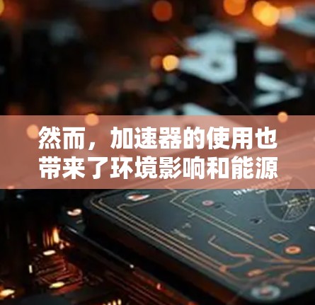 然而，加速器的使用也带来了环境影响和能源消耗的问题，如噪音污染和大气层影响。为了应对这些挑战，未来可能发展更高效的加速技术，以优化能源利用和减少环境影响，确保加速器在不同城市和交通模式下的高效运行