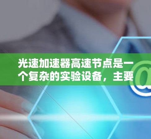 光速加速器高速节点是一个复杂的实验设备,主要用于加速光子以接近光速运动。以下是对该技术的详细分析